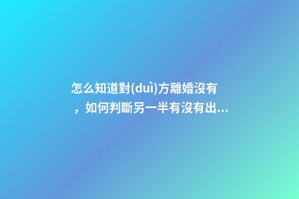 怎么知道對(duì)方離婚沒有，如何判斷另一半有沒有出軌-第1張-觀點(diǎn)-玄機(jī)派